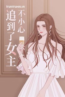 Không Cẩn Thận Đuổi Tới Nữ Chủ - Thẩm Miên