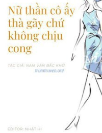 Nữ Thần Cô Ấy Thà Gãy Chứ Không Chịu Cong