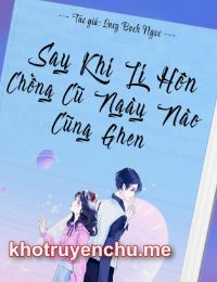 Sau Khi Ly Hôn, Chồng Cũ Ngày Nào Cũng Ghen
