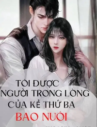 Tôi Được Người Trong Lòng Của Kẻ Thứ Ba Bao Nuôi